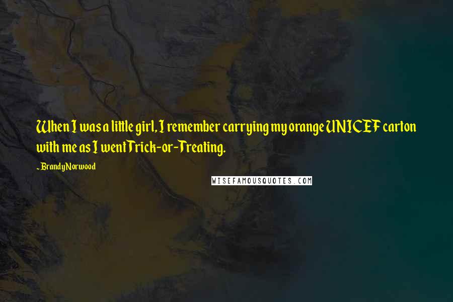 Brandy Norwood Quotes: When I was a little girl, I remember carrying my orange UNICEF carton with me as I went Trick-or-Treating.