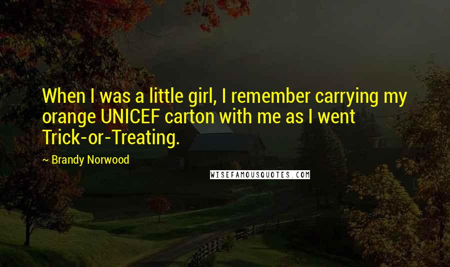 Brandy Norwood Quotes: When I was a little girl, I remember carrying my orange UNICEF carton with me as I went Trick-or-Treating.