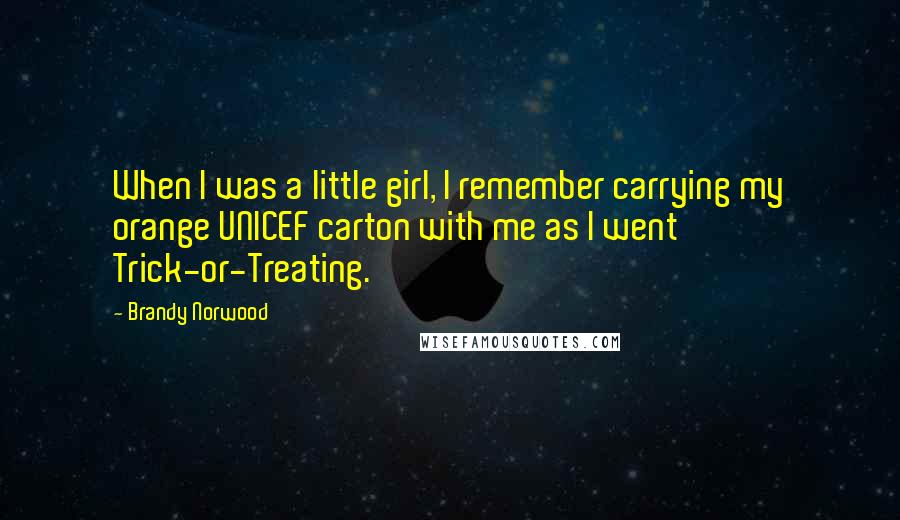 Brandy Norwood Quotes: When I was a little girl, I remember carrying my orange UNICEF carton with me as I went Trick-or-Treating.