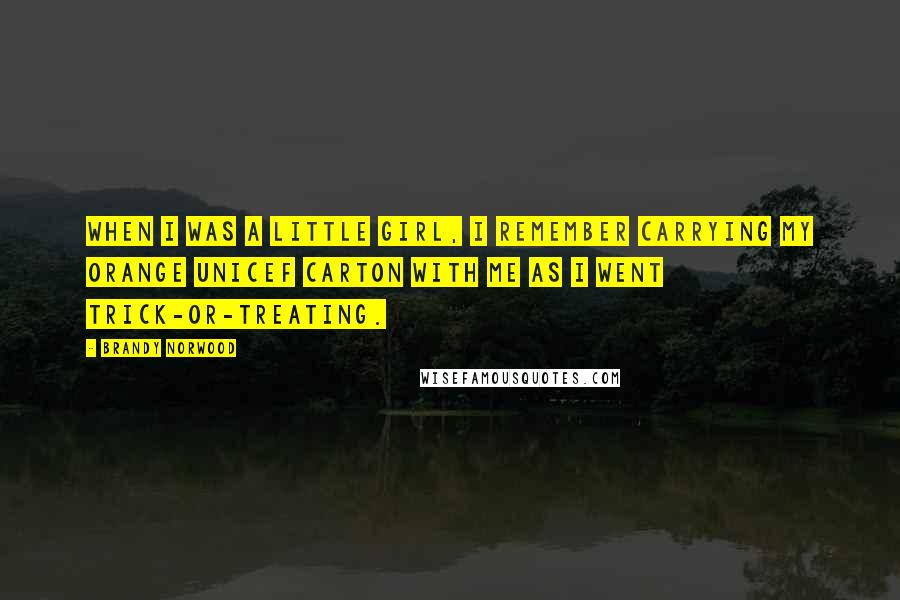 Brandy Norwood Quotes: When I was a little girl, I remember carrying my orange UNICEF carton with me as I went Trick-or-Treating.