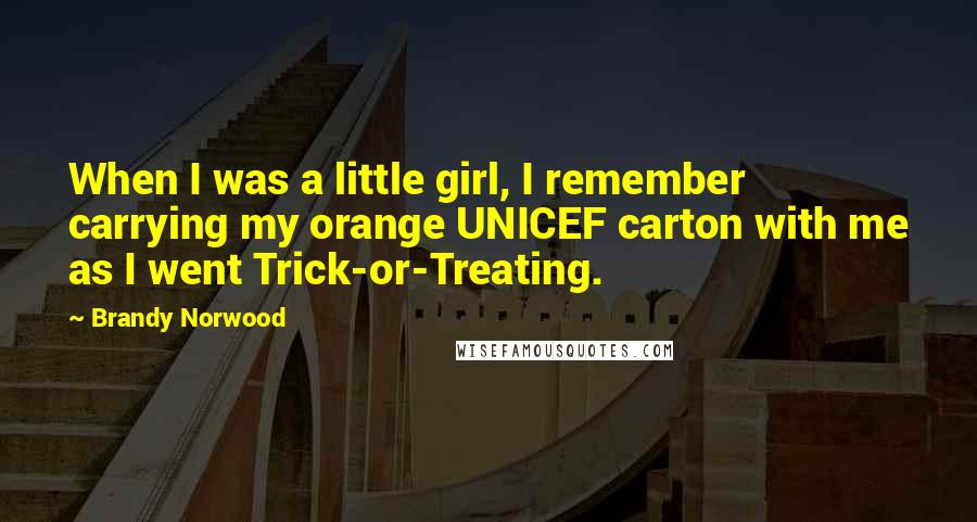 Brandy Norwood Quotes: When I was a little girl, I remember carrying my orange UNICEF carton with me as I went Trick-or-Treating.