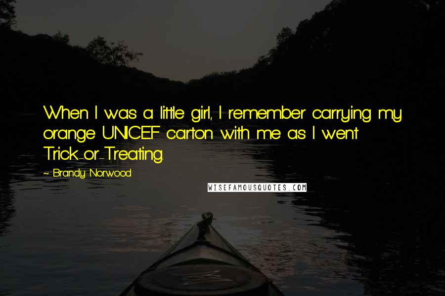 Brandy Norwood Quotes: When I was a little girl, I remember carrying my orange UNICEF carton with me as I went Trick-or-Treating.