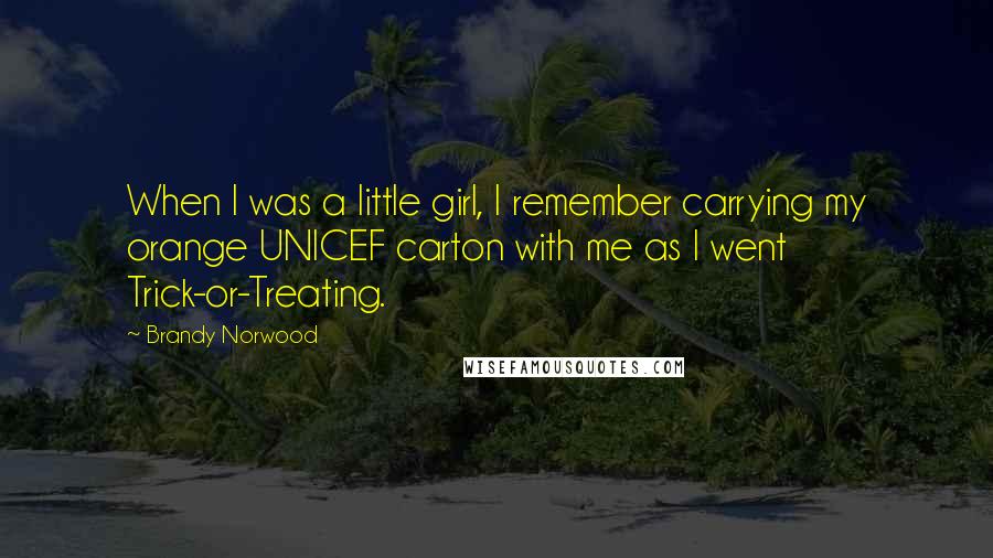 Brandy Norwood Quotes: When I was a little girl, I remember carrying my orange UNICEF carton with me as I went Trick-or-Treating.