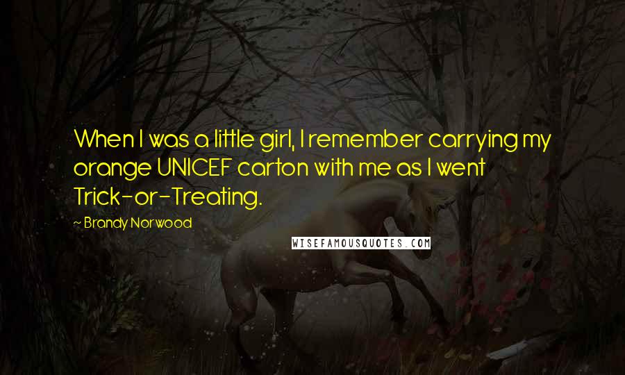 Brandy Norwood Quotes: When I was a little girl, I remember carrying my orange UNICEF carton with me as I went Trick-or-Treating.