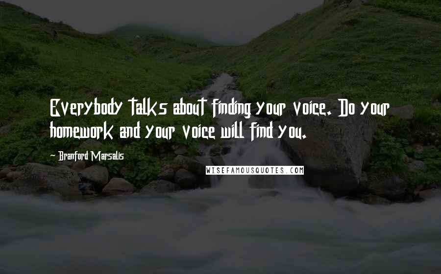 Branford Marsalis Quotes: Everybody talks about finding your voice. Do your homework and your voice will find you.