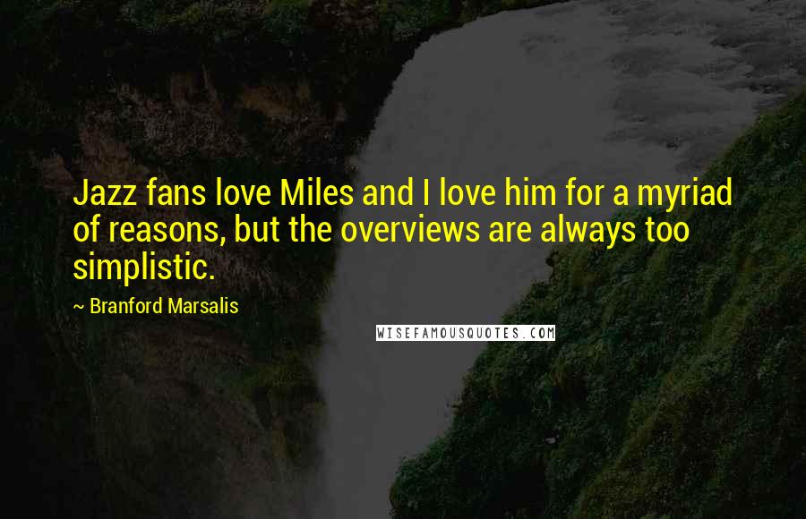 Branford Marsalis Quotes: Jazz fans love Miles and I love him for a myriad of reasons, but the overviews are always too simplistic.