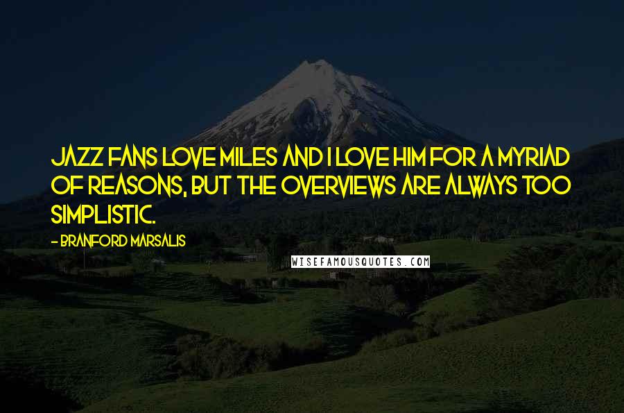 Branford Marsalis Quotes: Jazz fans love Miles and I love him for a myriad of reasons, but the overviews are always too simplistic.