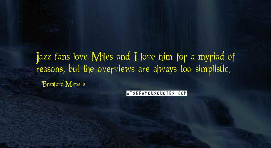 Branford Marsalis Quotes: Jazz fans love Miles and I love him for a myriad of reasons, but the overviews are always too simplistic.