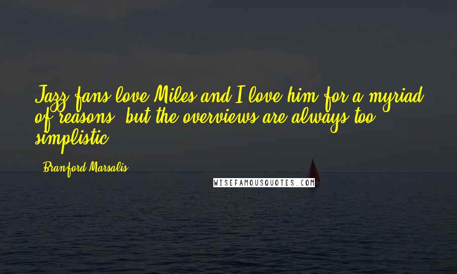 Branford Marsalis Quotes: Jazz fans love Miles and I love him for a myriad of reasons, but the overviews are always too simplistic.