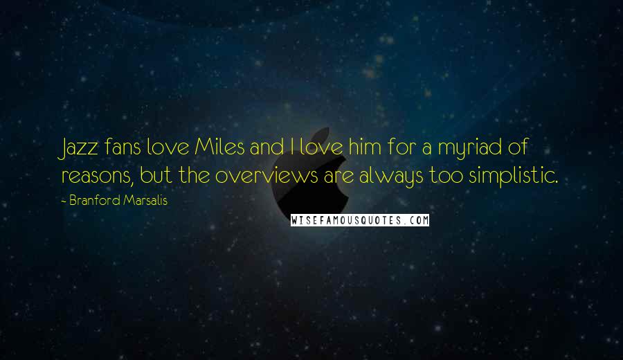 Branford Marsalis Quotes: Jazz fans love Miles and I love him for a myriad of reasons, but the overviews are always too simplistic.