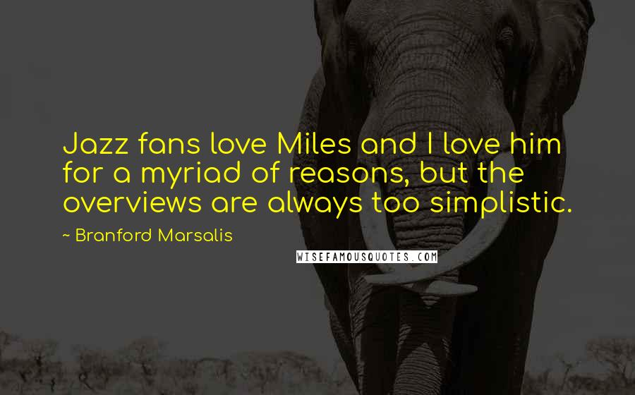 Branford Marsalis Quotes: Jazz fans love Miles and I love him for a myriad of reasons, but the overviews are always too simplistic.