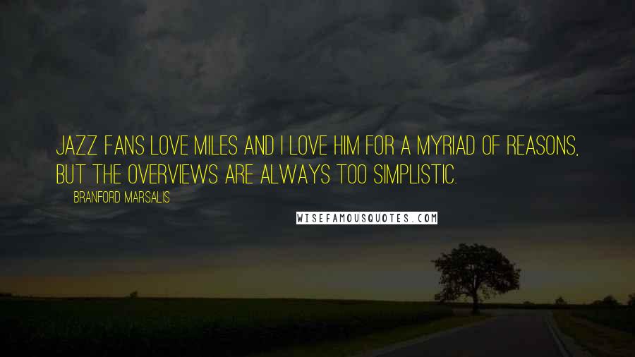 Branford Marsalis Quotes: Jazz fans love Miles and I love him for a myriad of reasons, but the overviews are always too simplistic.