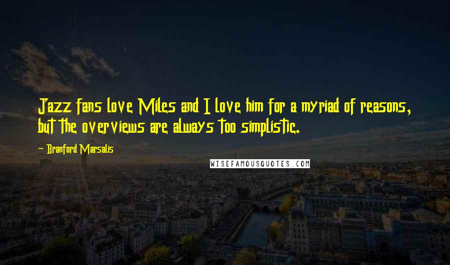 Branford Marsalis Quotes: Jazz fans love Miles and I love him for a myriad of reasons, but the overviews are always too simplistic.