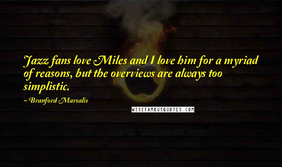 Branford Marsalis Quotes: Jazz fans love Miles and I love him for a myriad of reasons, but the overviews are always too simplistic.