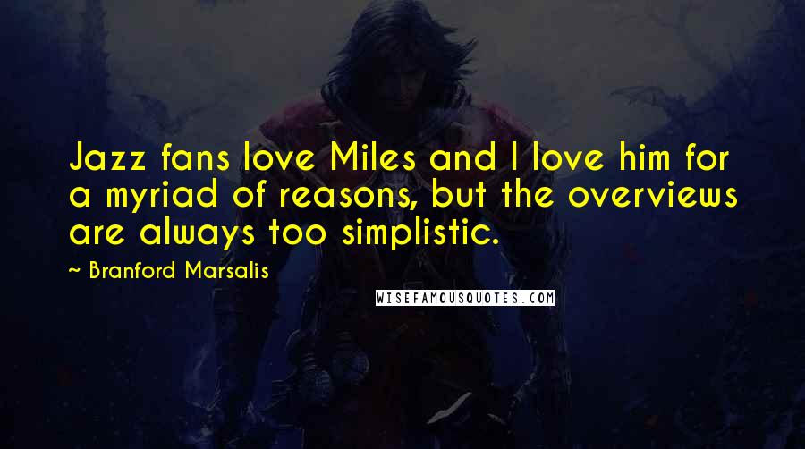 Branford Marsalis Quotes: Jazz fans love Miles and I love him for a myriad of reasons, but the overviews are always too simplistic.