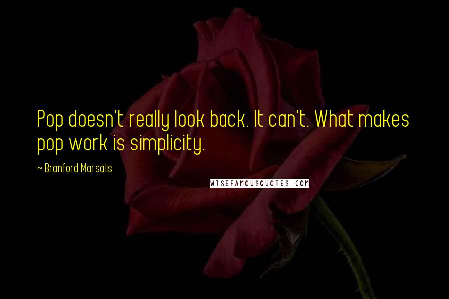 Branford Marsalis Quotes: Pop doesn't really look back. It can't. What makes pop work is simplicity.