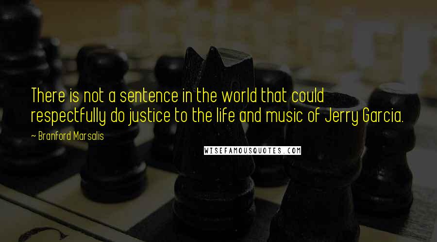 Branford Marsalis Quotes: There is not a sentence in the world that could respectfully do justice to the life and music of Jerry Garcia.