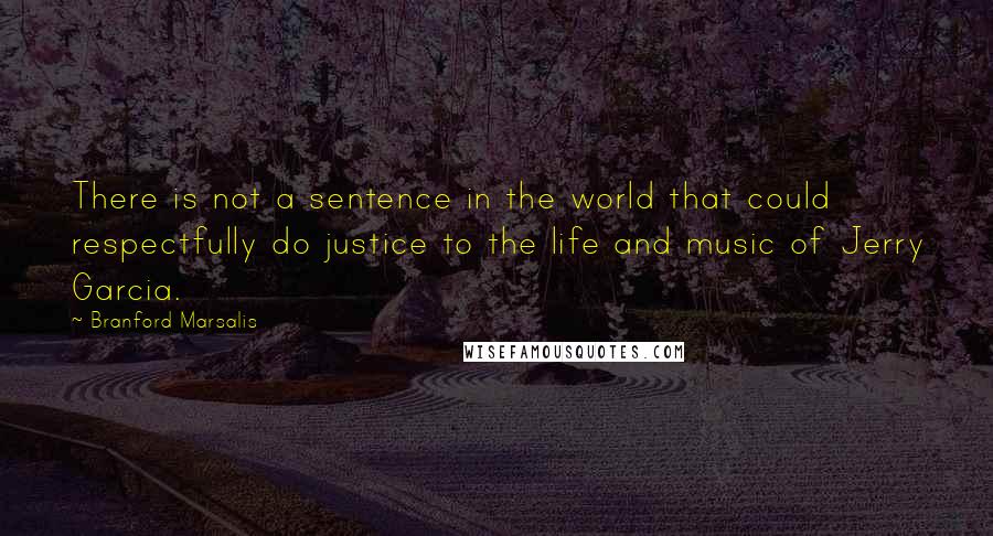 Branford Marsalis Quotes: There is not a sentence in the world that could respectfully do justice to the life and music of Jerry Garcia.