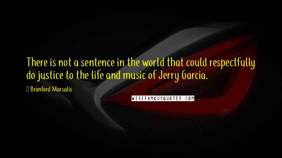 Branford Marsalis Quotes: There is not a sentence in the world that could respectfully do justice to the life and music of Jerry Garcia.