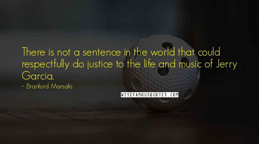 Branford Marsalis Quotes: There is not a sentence in the world that could respectfully do justice to the life and music of Jerry Garcia.