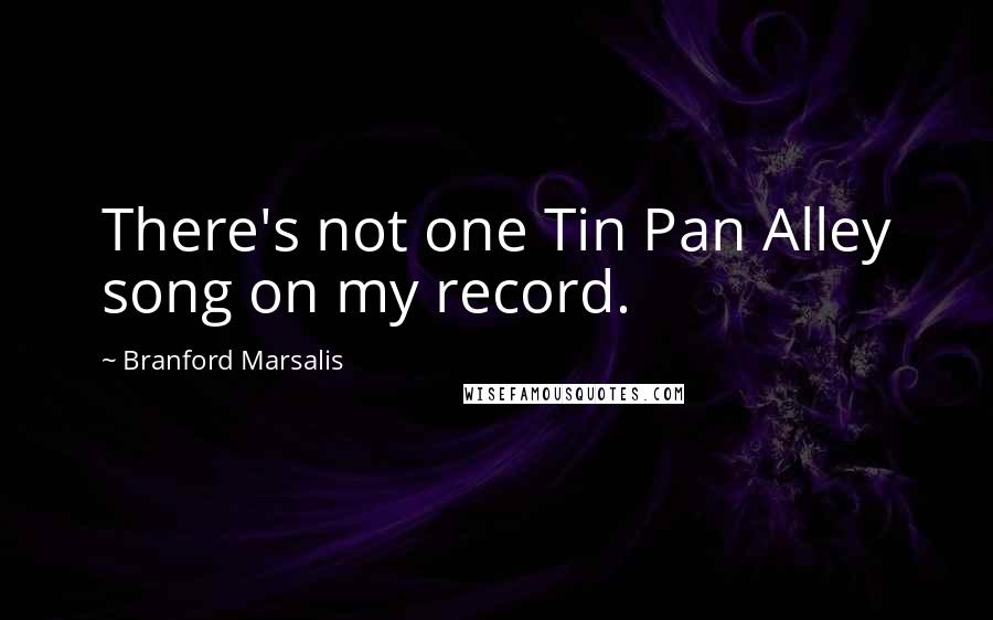 Branford Marsalis Quotes: There's not one Tin Pan Alley song on my record.