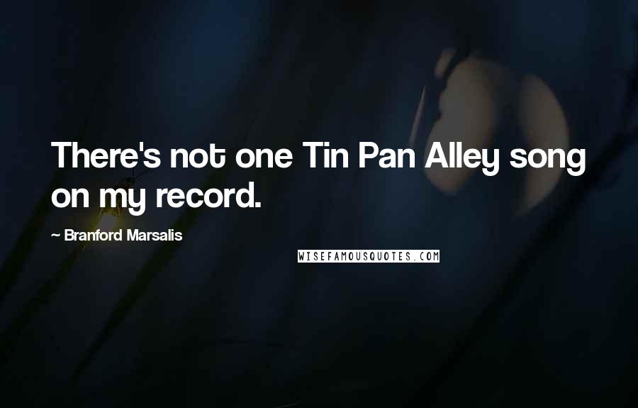 Branford Marsalis Quotes: There's not one Tin Pan Alley song on my record.