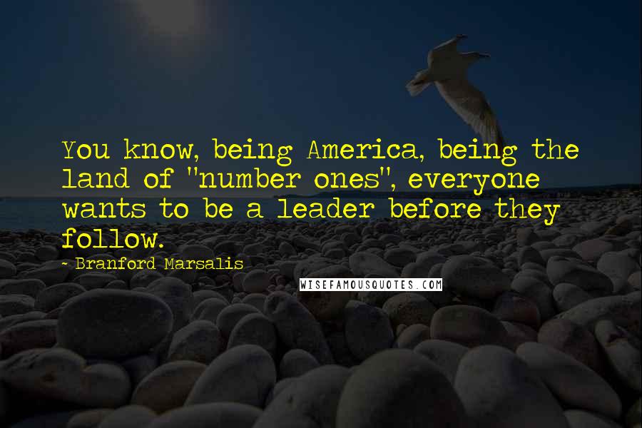 Branford Marsalis Quotes: You know, being America, being the land of "number ones", everyone wants to be a leader before they follow.