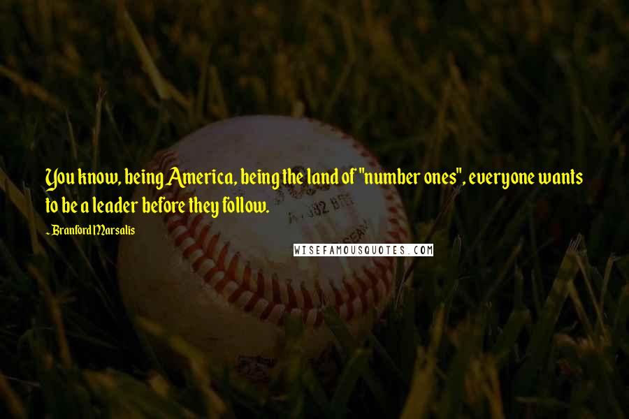 Branford Marsalis Quotes: You know, being America, being the land of "number ones", everyone wants to be a leader before they follow.