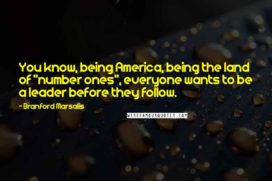 Branford Marsalis Quotes: You know, being America, being the land of "number ones", everyone wants to be a leader before they follow.