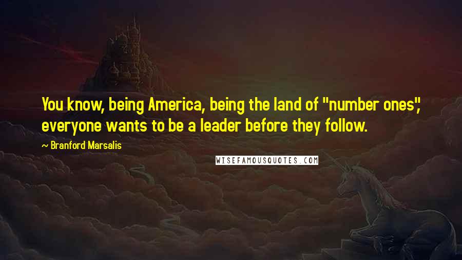 Branford Marsalis Quotes: You know, being America, being the land of "number ones", everyone wants to be a leader before they follow.