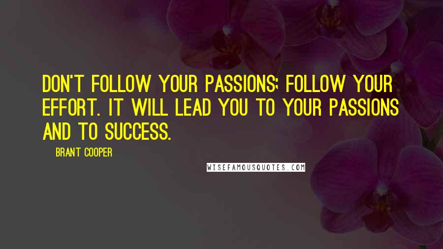 Brant Cooper Quotes: Don't follow your passions; follow your effort. It will lead you to your passions and to success.