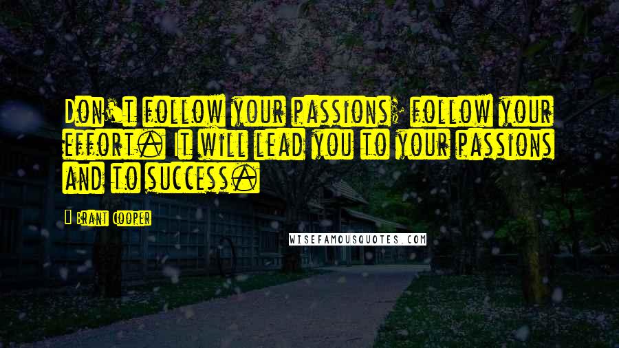 Brant Cooper Quotes: Don't follow your passions; follow your effort. It will lead you to your passions and to success.