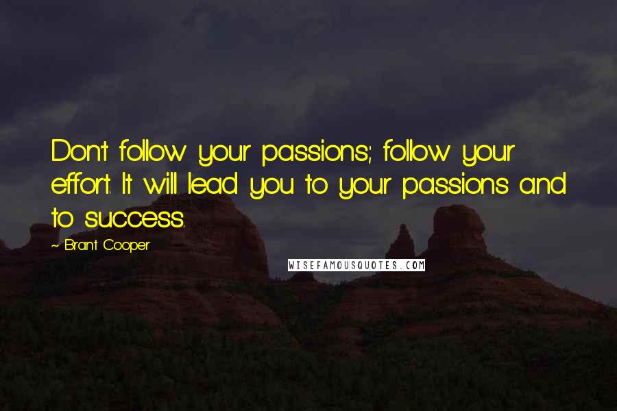 Brant Cooper Quotes: Don't follow your passions; follow your effort. It will lead you to your passions and to success.