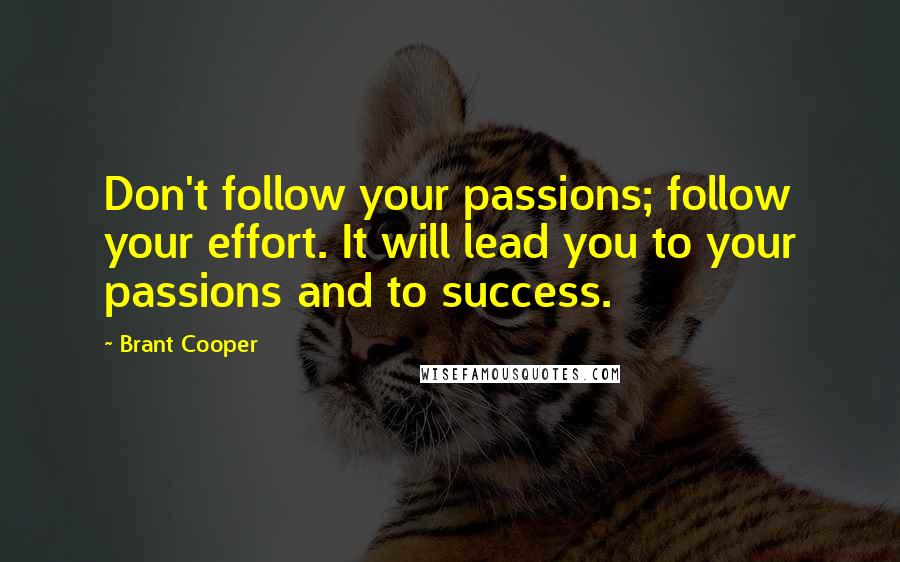 Brant Cooper Quotes: Don't follow your passions; follow your effort. It will lead you to your passions and to success.
