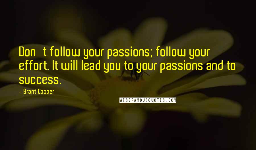 Brant Cooper Quotes: Don't follow your passions; follow your effort. It will lead you to your passions and to success.