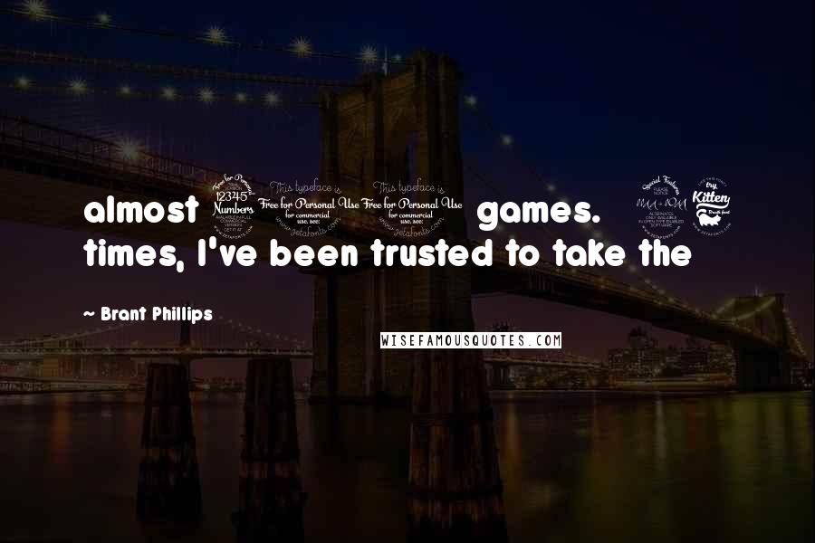 Brant Phillips Quotes: almost 300 games. 26 times, I've been trusted to take the