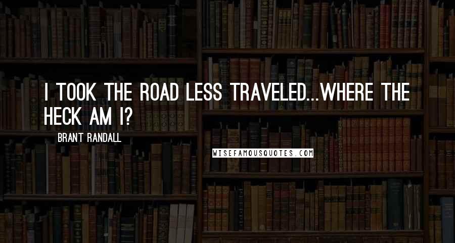 Brant Randall Quotes: I took the road less traveled...where the heck am I?