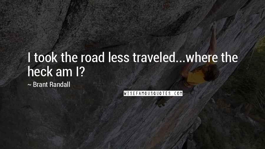 Brant Randall Quotes: I took the road less traveled...where the heck am I?