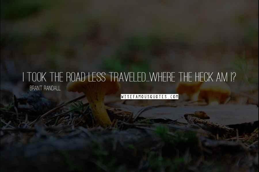 Brant Randall Quotes: I took the road less traveled...where the heck am I?