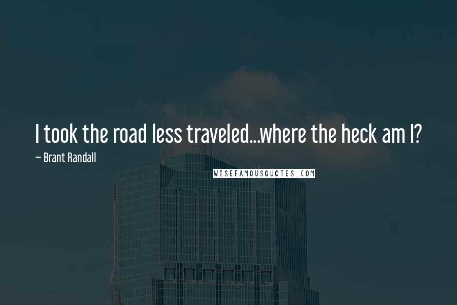 Brant Randall Quotes: I took the road less traveled...where the heck am I?