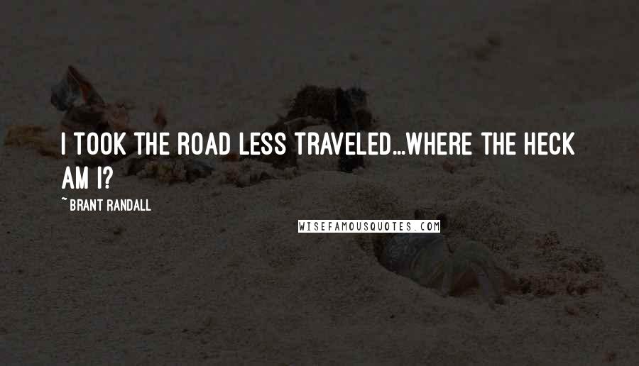 Brant Randall Quotes: I took the road less traveled...where the heck am I?