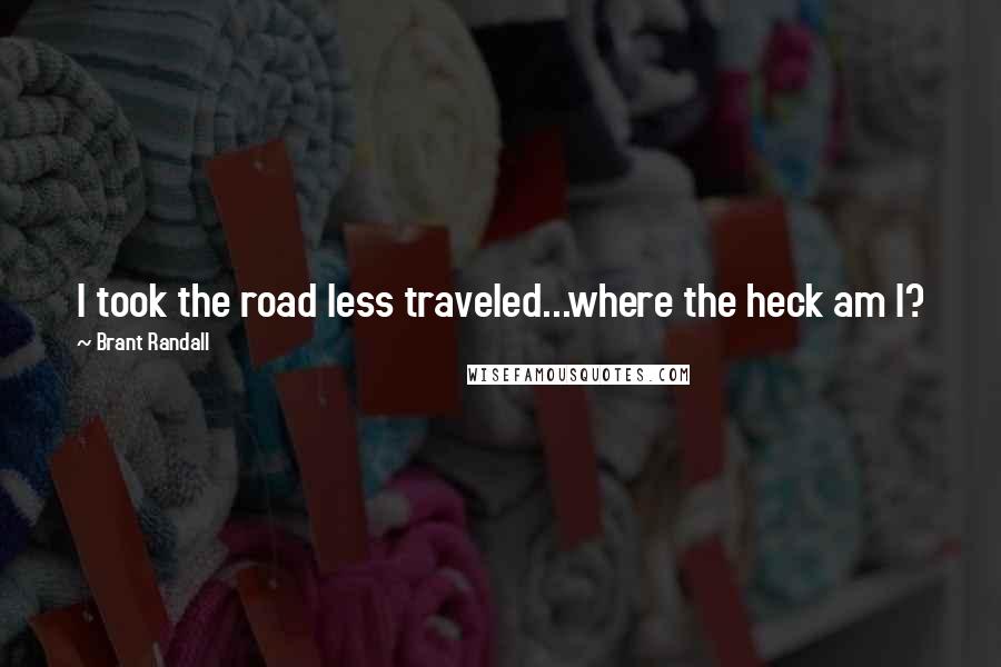 Brant Randall Quotes: I took the road less traveled...where the heck am I?