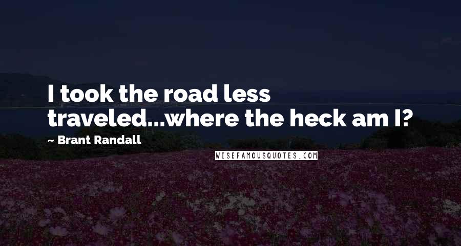 Brant Randall Quotes: I took the road less traveled...where the heck am I?