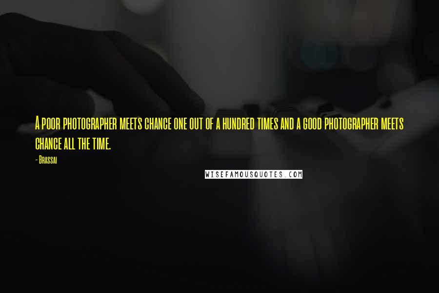 Brassai Quotes: A poor photographer meets chance one out of a hundred times and a good photographer meets chance all the time.