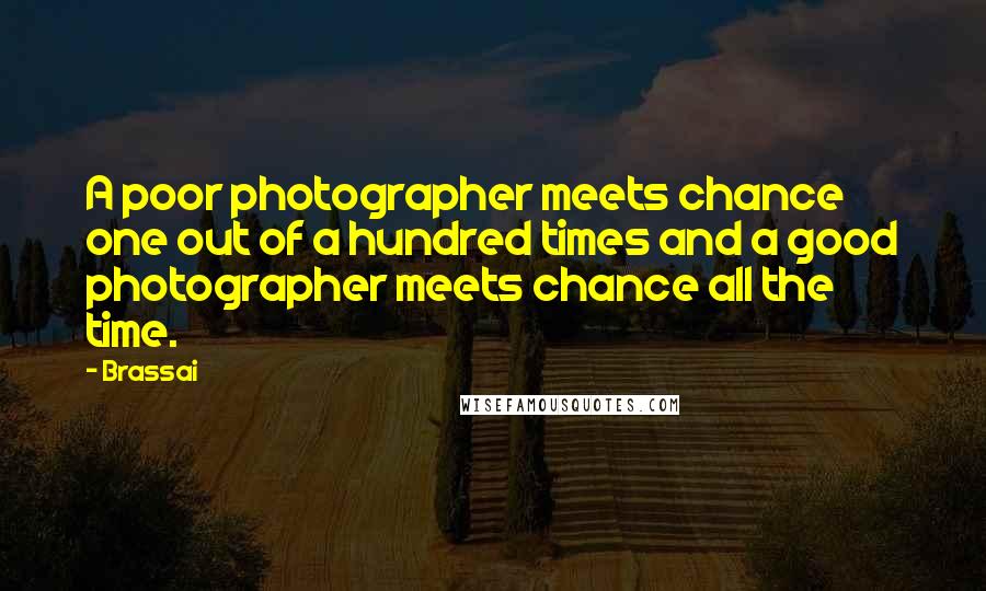 Brassai Quotes: A poor photographer meets chance one out of a hundred times and a good photographer meets chance all the time.