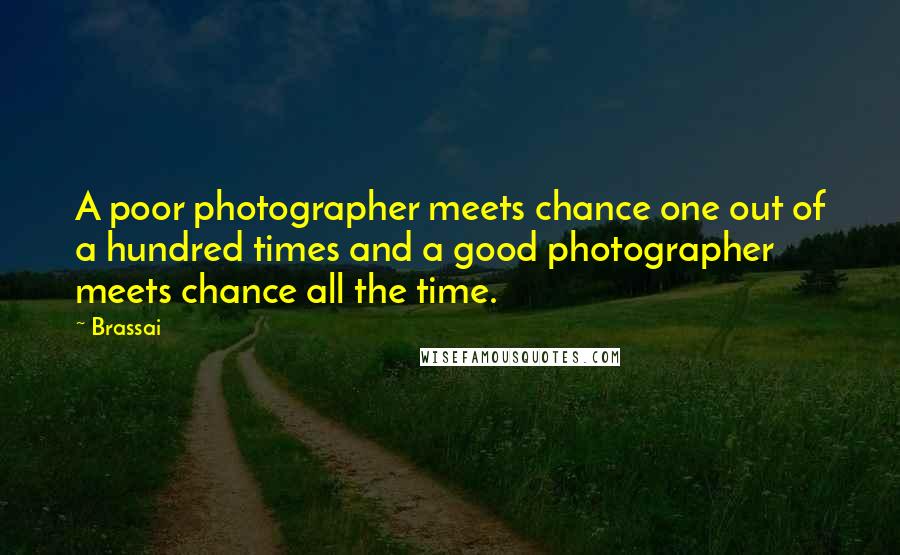 Brassai Quotes: A poor photographer meets chance one out of a hundred times and a good photographer meets chance all the time.