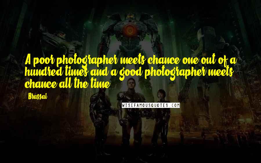 Brassai Quotes: A poor photographer meets chance one out of a hundred times and a good photographer meets chance all the time.