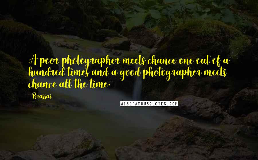 Brassai Quotes: A poor photographer meets chance one out of a hundred times and a good photographer meets chance all the time.