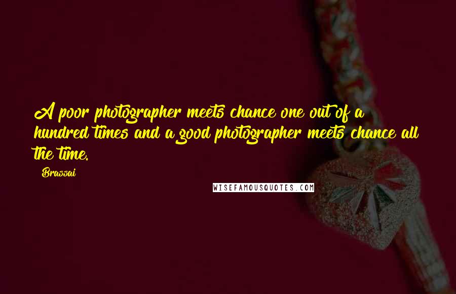 Brassai Quotes: A poor photographer meets chance one out of a hundred times and a good photographer meets chance all the time.