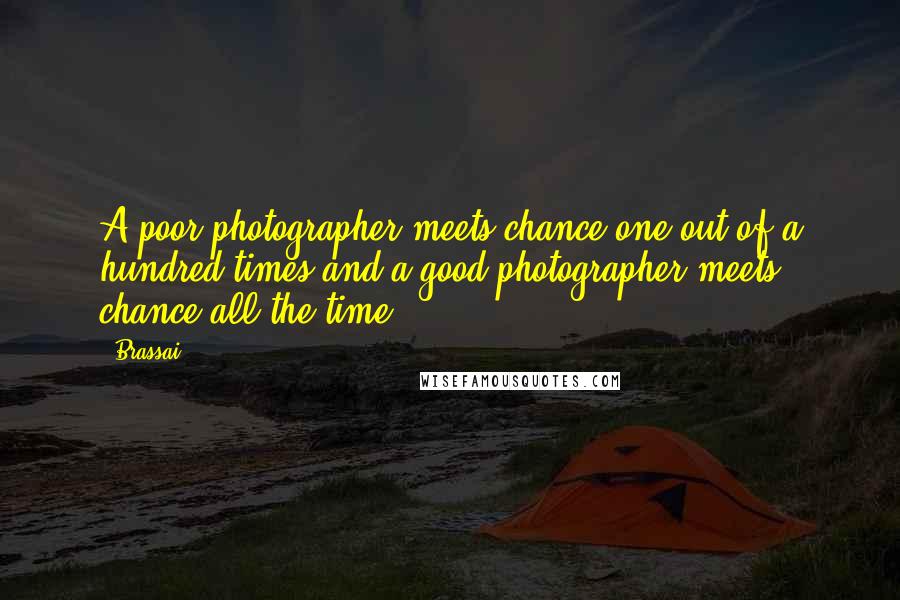 Brassai Quotes: A poor photographer meets chance one out of a hundred times and a good photographer meets chance all the time.